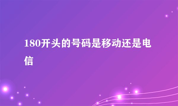 180开头的号码是移动还是电信