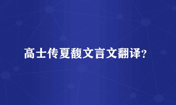 高士传夏馥文言文翻译？