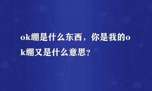 ok绷是什么东西，你是我的ok绷又是什么意思？