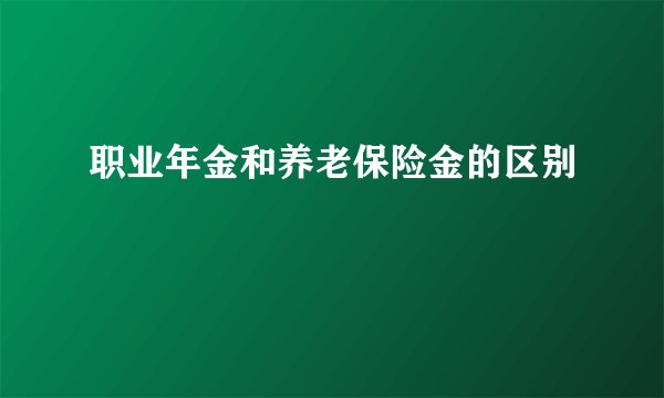 职业年金和养老保险金的区别