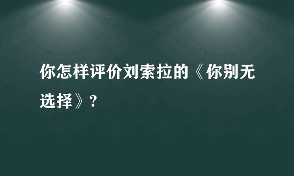 你怎样评价刘索拉的《你别无选择》?