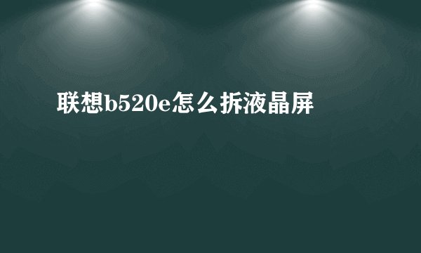 联想b520e怎么拆液晶屏