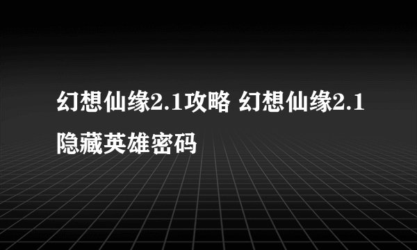 幻想仙缘2.1攻略 幻想仙缘2.1隐藏英雄密码