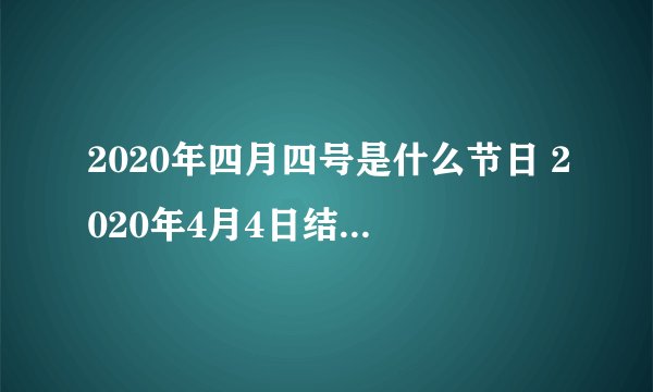 2020年四月四号是什么节日 2020年4月4日结婚吉日吗