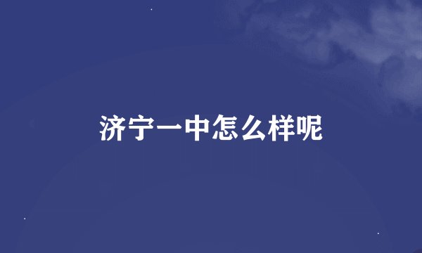 济宁一中怎么样呢