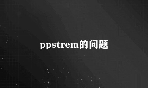 ppstrem的问题