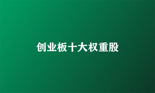 创业板十大权重股