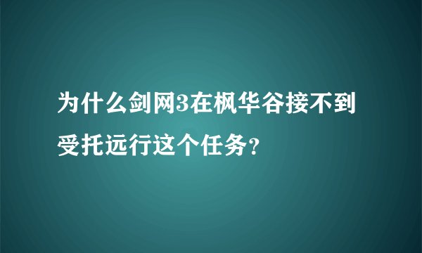 为什么剑网3在枫华谷接不到受托远行这个任务？