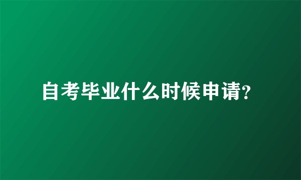 自考毕业什么时候申请？