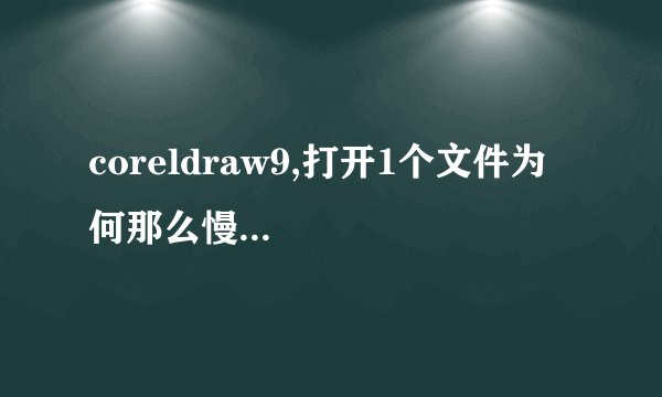 coreldraw9,打开1个文件为何那么慢...