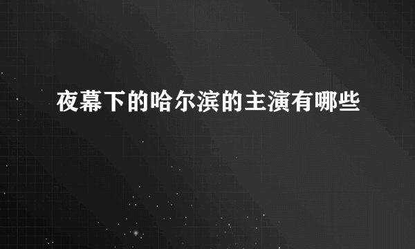 夜幕下的哈尔滨的主演有哪些