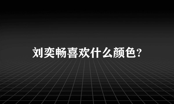 刘奕畅喜欢什么颜色?