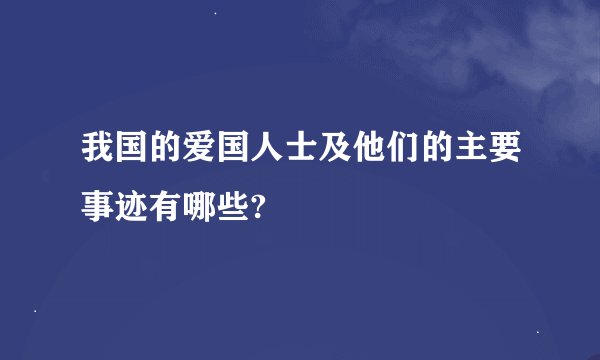 我国的爱国人士及他们的主要事迹有哪些?