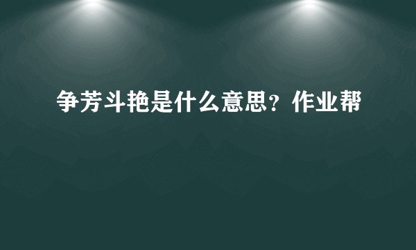 争芳斗艳是什么意思？作业帮