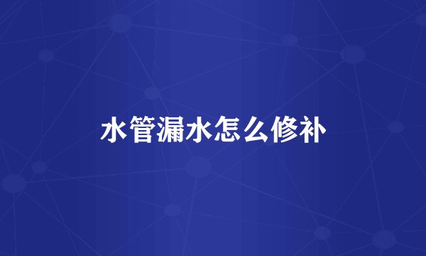 水管漏水怎么修补