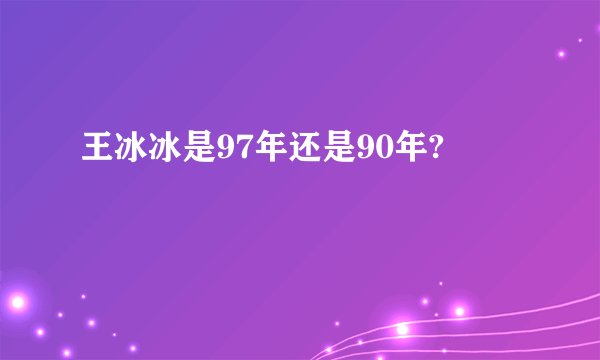 王冰冰是97年还是90年?