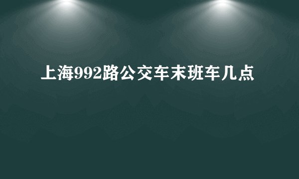 上海992路公交车末班车几点