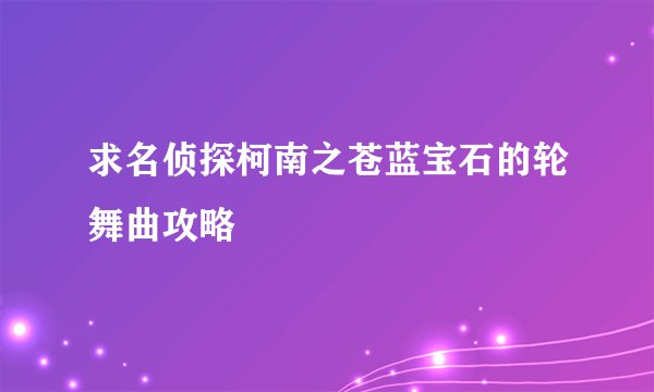 求名侦探柯南之苍蓝宝石的轮舞曲攻略