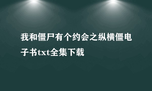 我和僵尸有个约会之纵横僵电子书txt全集下载