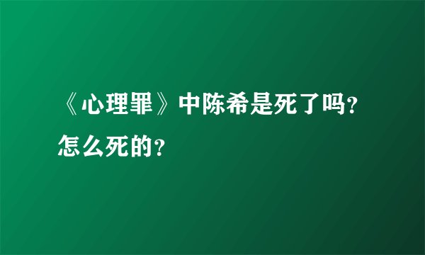 《心理罪》中陈希是死了吗？怎么死的？