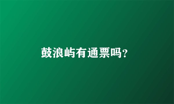 鼓浪屿有通票吗？