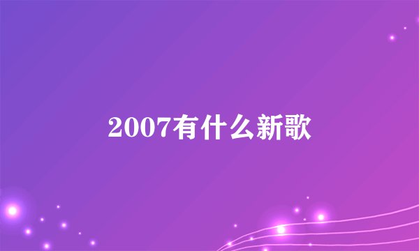 2007有什么新歌