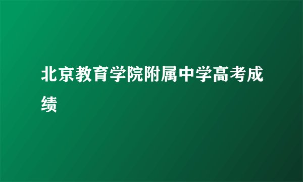 北京教育学院附属中学高考成绩