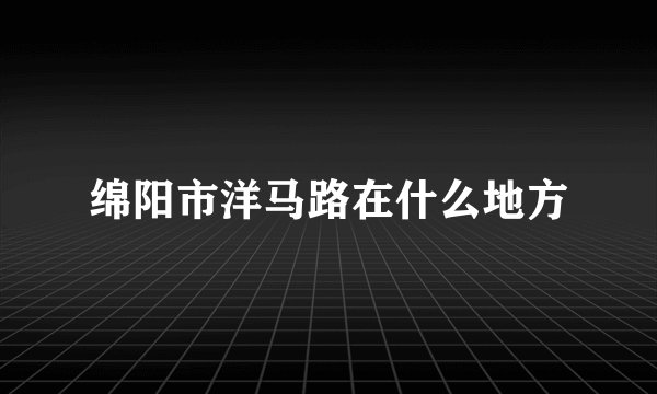 绵阳市洋马路在什么地方
