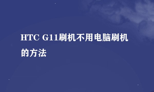 HTC G11刷机不用电脑刷机的方法