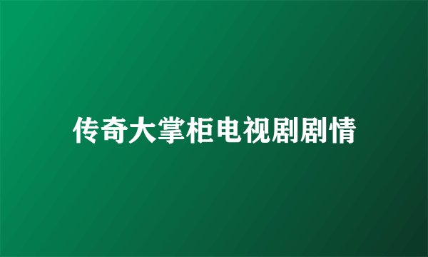 传奇大掌柜电视剧剧情