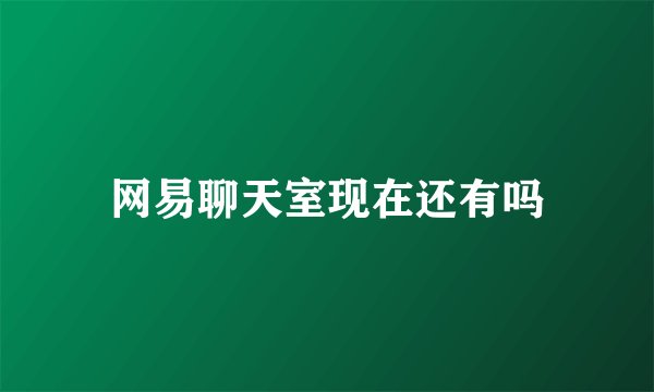 网易聊天室现在还有吗