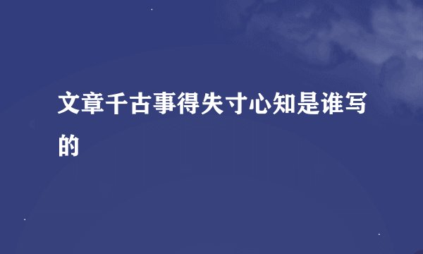 文章千古事得失寸心知是谁写的