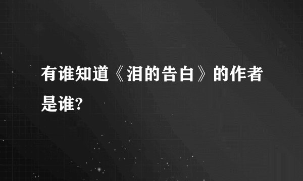 有谁知道《泪的告白》的作者是谁?