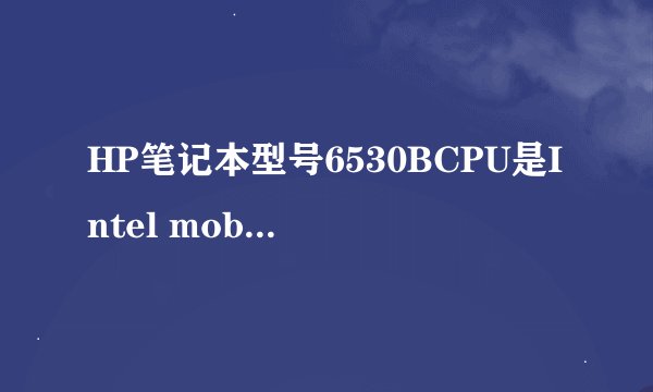 HP笔记本型号6530BCPU是Intel mobile core 2 Duo,能换4核的CPU吗?这电脑换上WIN7太慢了