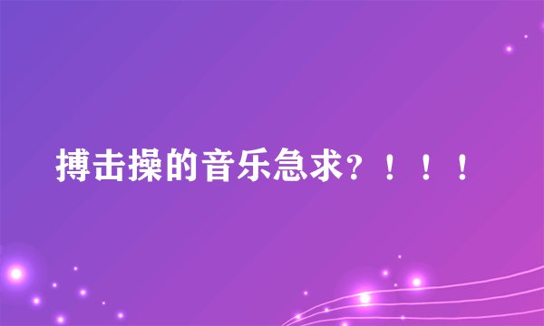 搏击操的音乐急求?!!!