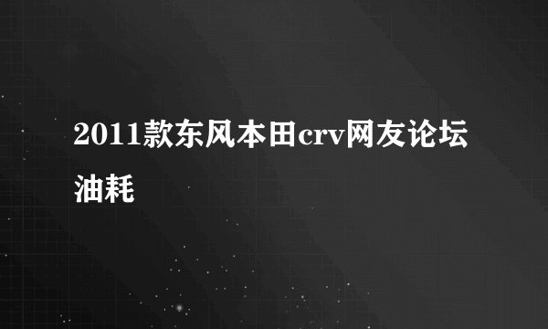 2011款东风本田crv网友论坛油耗