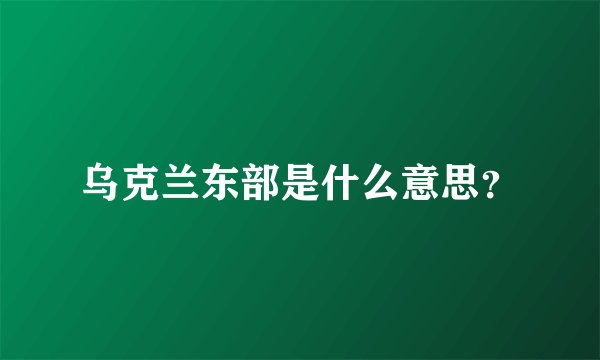 乌克兰东部是什么意思？