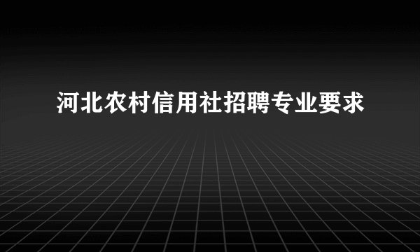 河北农村信用社招聘专业要求