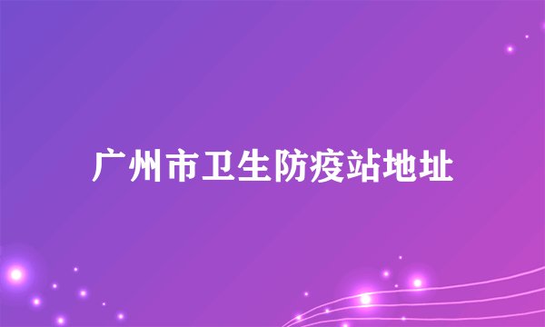 广州市卫生防疫站地址