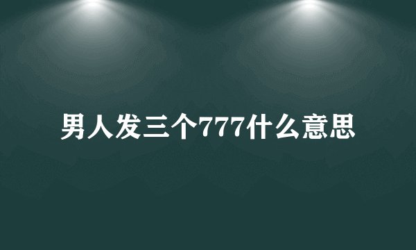 男人发三个777什么意思