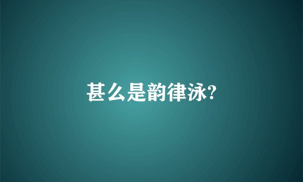 甚么是韵律泳?