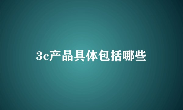 3c产品具体包括哪些