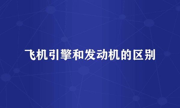 飞机引擎和发动机的区别