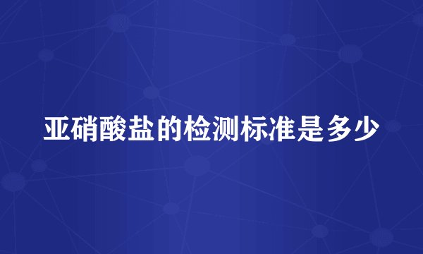 亚硝酸盐的检测标准是多少
