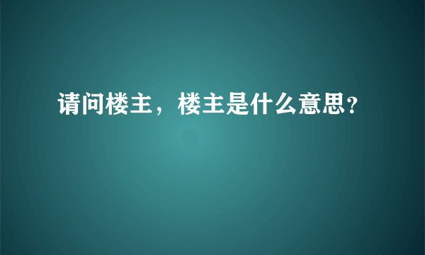 请问楼主，楼主是什么意思？