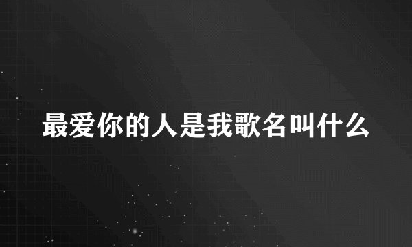 最爱你的人是我歌名叫什么