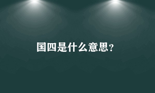 国四是什么意思？