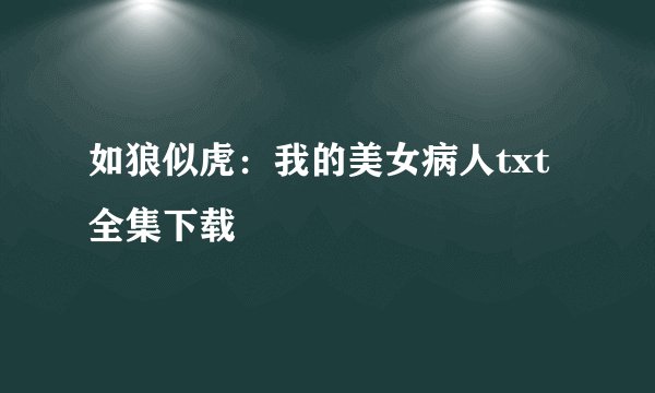 如狼似虎：我的美女病人txt全集下载