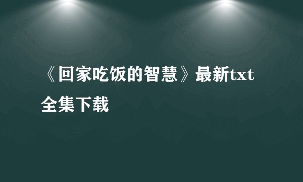 《回家吃饭的智慧》最新txt全集下载