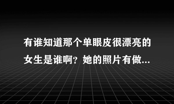有谁知道那个单眼皮很漂亮的女生是谁啊？她的照片有做过QQ空间模块，应该是阁网络红人吧